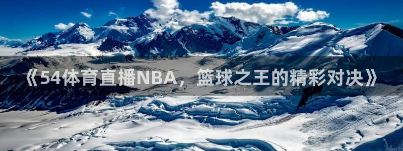 咪咕视频安装包下载：《54体育直播NBA，篮球之王的精彩对决》