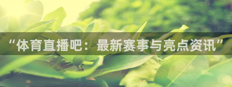 咪咕篮球直播：“体育直播吧：最新赛事与亮点资讯”